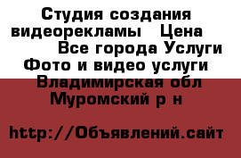 Студия создания видеорекламы › Цена ­ 20 000 - Все города Услуги » Фото и видео услуги   . Владимирская обл.,Муромский р-н